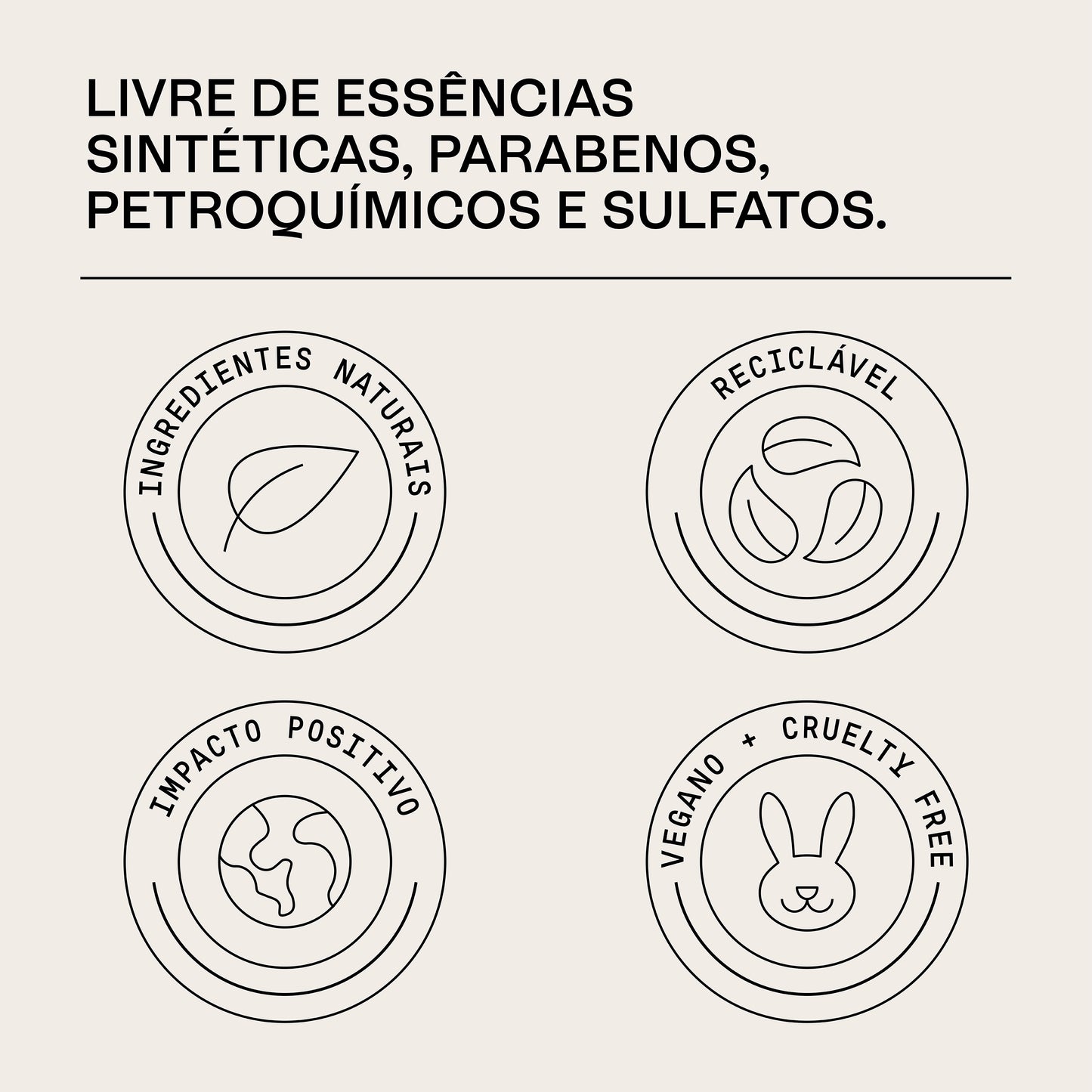 Selos: Ingredientes naturais, reciclável, impacto positivo, vegano e cruelty free. Livre de essências sintéticas, parabenos, petroquímicos e sulfatos.
